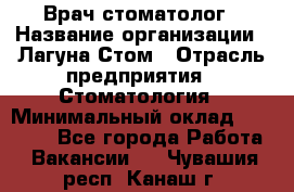 Врач-стоматолог › Название организации ­ Лагуна-Стом › Отрасль предприятия ­ Стоматология › Минимальный оклад ­ 50 000 - Все города Работа » Вакансии   . Чувашия респ.,Канаш г.